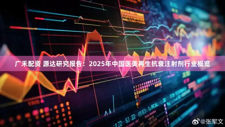 广禾配资 源达研究报告：2025年中国医美再生抗衰注射剂行业概览