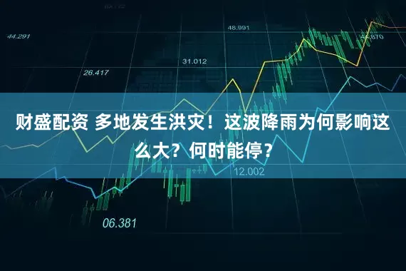 财盛配资 多地发生洪灾！这波降雨为何影响这么大？何时能停？