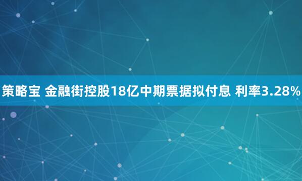 策略宝 金融街控股18亿中期票据拟付息 利率3.28%