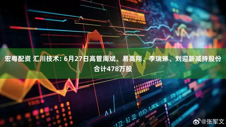 宏粤配资 汇川技术: 6月27日高管周斌、易高翔、李瑞琳、刘迎新减持股份合计478万股