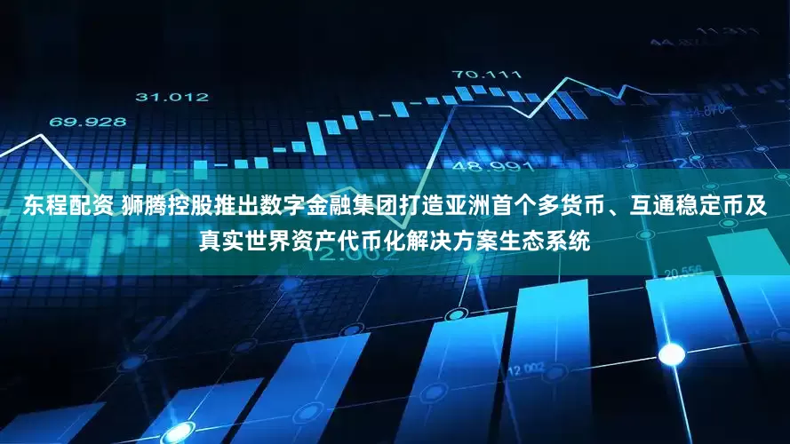 东程配资 狮腾控股推出数字金融集团打造亚洲首个多货币、互通稳定币及真实世界资产代币化解决方案生态系统