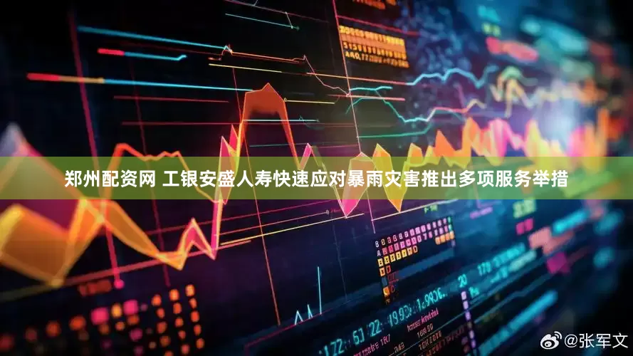 郑州配资网 工银安盛人寿快速应对暴雨灾害推出多项服务举措