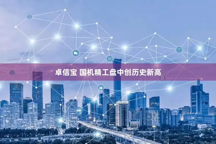 卓信宝 国机精工盘中创历史新高