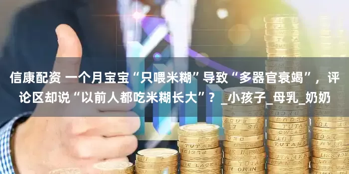 信康配资 一个月宝宝“只喂米糊”导致“多器官衰竭”，评论区却说“以前人都吃米糊长大”？_小孩子_母乳_奶奶