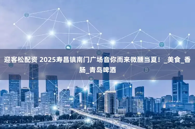 迎客松配资 2025寿昌镇南门广场音你而来微醺当夏！_美食_香肠_青岛啤酒