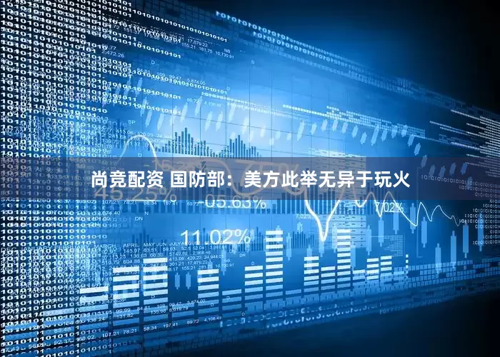 尚竞配资 国防部：美方此举无异于玩火