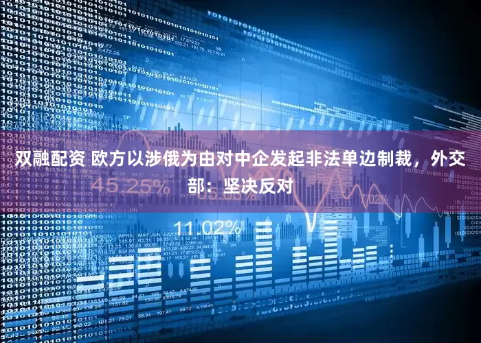 双融配资 欧方以涉俄为由对中企发起非法单边制裁，外交部：坚决反对