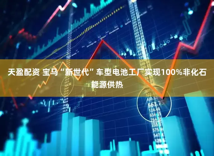 天盈配资 宝马“新世代”车型电池工厂实现100%非化石能源供热