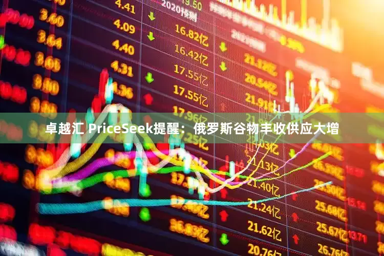 卓越汇 PriceSeek提醒：俄罗斯谷物丰收供应大增