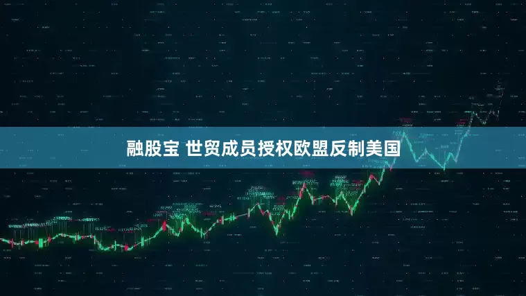 融股宝 世贸成员授权欧盟反制美国