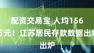 配资交易宝 人均156万元！江苏居民存款数据出炉