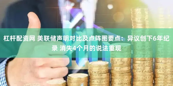杠杆配资网 美联储声明对比及点阵图要点：异议创下6年纪录 消失4个月的说法重现