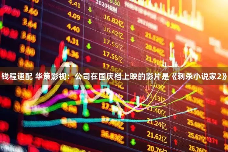 钱程速配 华策影视：公司在国庆档上映的影片是《刺杀小说家2》
