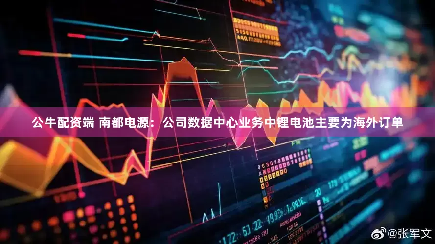 公牛配资端 南都电源：公司数据中心业务中锂电池主要为海外订单