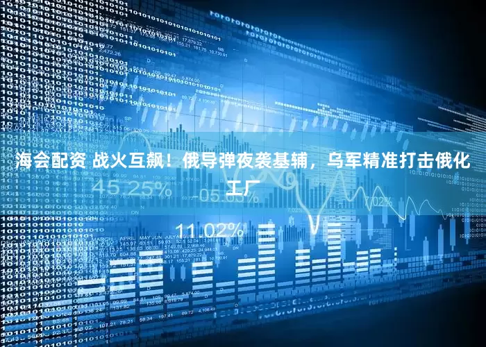 海会配资 战火互飙！俄导弹夜袭基辅，乌军精准打击俄化工厂
